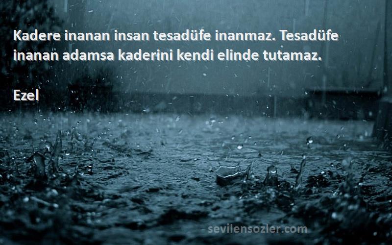 Ezel - Kadere inanan insan tesadüfe inanmaz. Tesadüfe inanan adamsa kaderini kendi elinde tutamaz.
