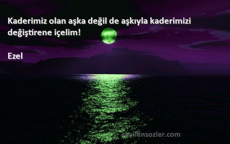 Ezel - Kaderimiz olan aşka değil de aşkıyla kaderimizi değiştirene içelim!
