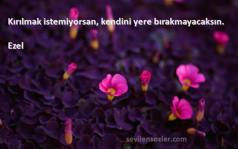 Ezel - Kırılmak istemiyorsan, kendini yere bırakmayacaksın.
