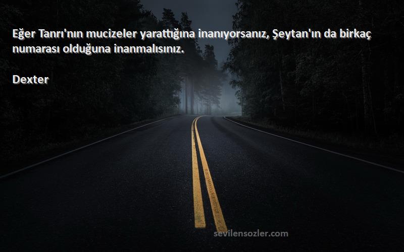 Dexter Sözleri 
Eğer Tanrı'nın mucizeler yarattığına inanıyorsanız, Şeytan'ın da birkaç numarası olduğuna inanmalısınız.
