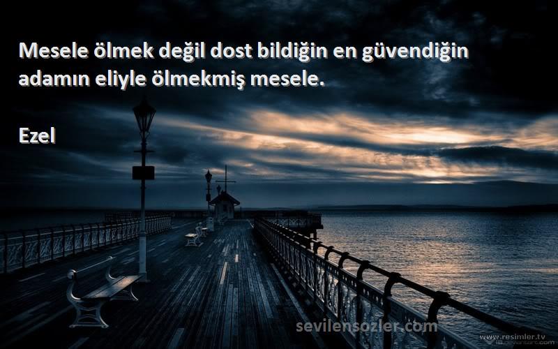 Ezel - Mesele ölmek değil dost bildiğin en güvendiğin adamın eliyle ölmekmiş mesele.

