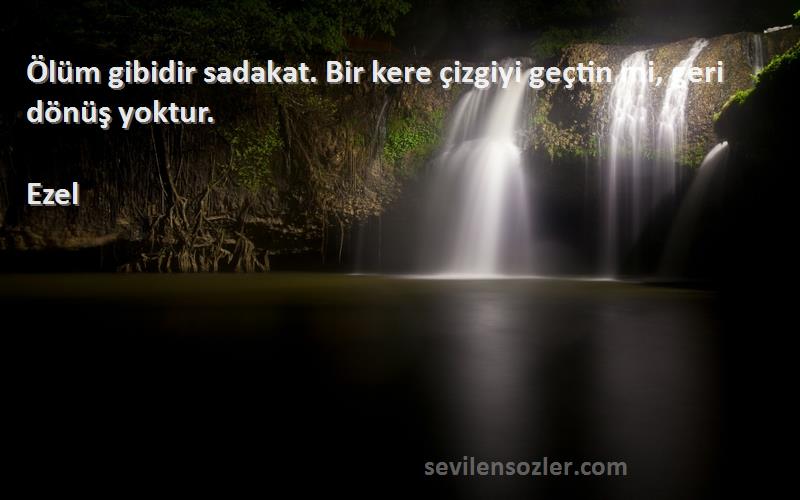 Ezel - Ölüm gibidir sadakat. Bir kere çizgiyi geçtin mi, geri dönüş yoktur.
