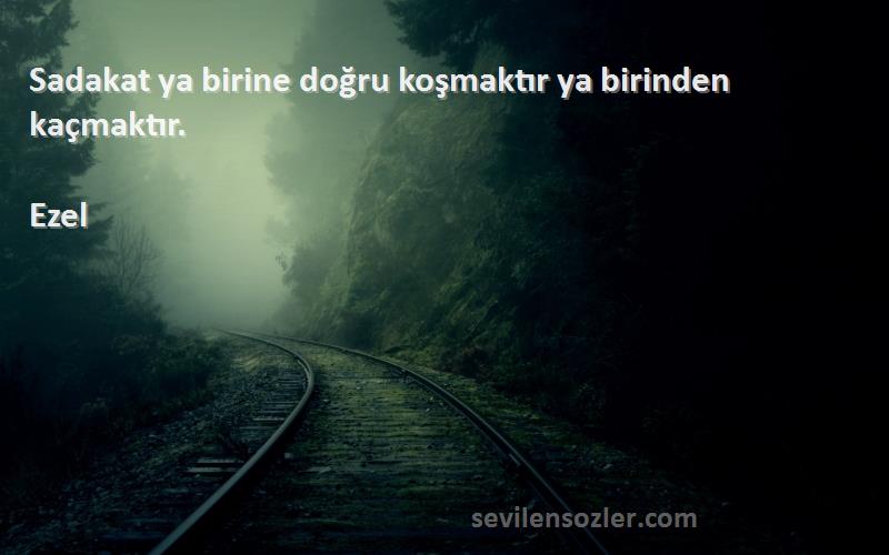 Ezel - Sadakat ya birine doğru koşmaktır ya birinden kaçmaktır.
