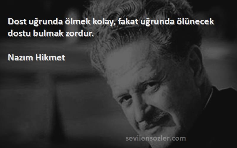Nazım Hikmet - Dost uğrunda ölmek kolay, fakat uğrunda ölünecek dostu bulmak zordur.