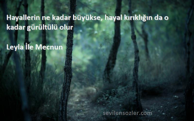 Leyla İle Mecnun Sözleri 
Hayallerin ne kadar büyükse, hayal kırıklığın da o kadar gürültülü olur
