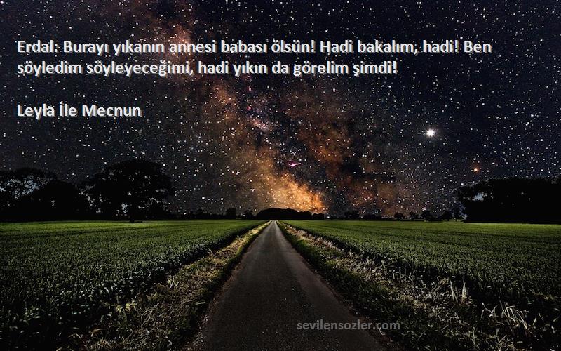 Leyla İle Mecnun Sözleri 
Erdal: Burayı yıkanın annesi babası ölsün! Hadi bakalım, hadi! Ben söyledim söyleyeceğimi, hadi yıkın da görelim şimdi!

