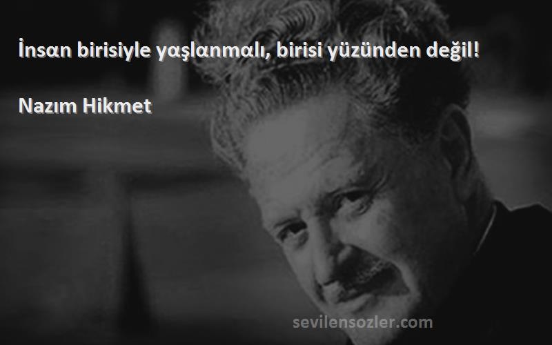 Nazım Hikmet - İnsαn birisiyle yαşlαnmαlı, birisi yüzünden değil!