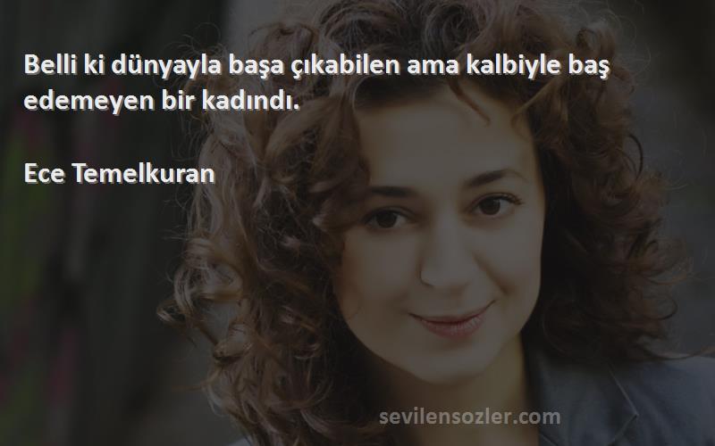 Ece Temelkuran - Belli ki dünyayla başa çıkabilen ama kalbiyle baş edemeyen bir kadındı.

