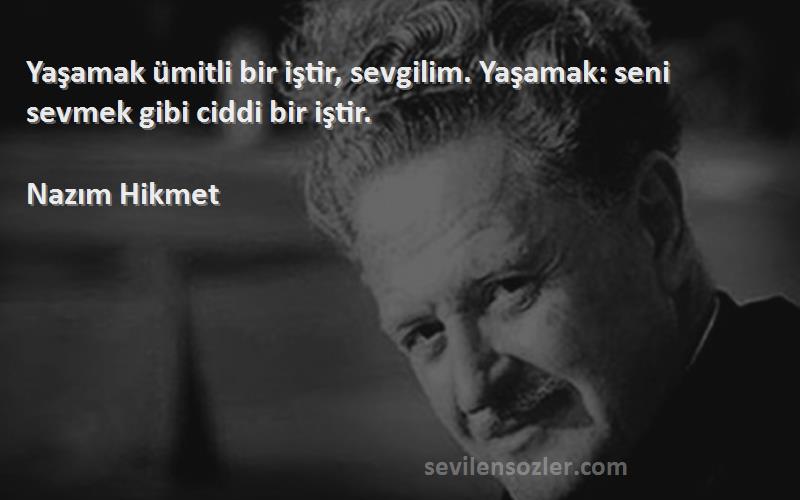 Nazım Hikmet - Yaşamak ümitli bir iştir, sevgilim. Yaşamak: seni sevmek gibi ciddi bir iştir.