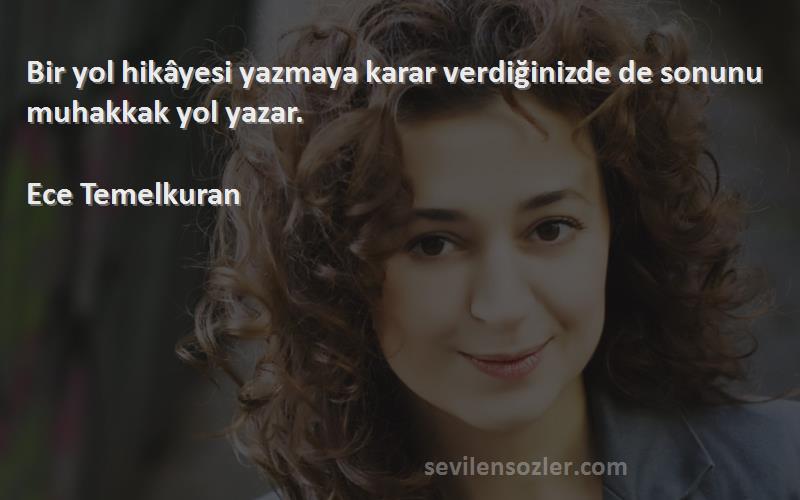 Ece Temelkuran - Bir yol hikâyesi yazmaya karar verdiğinizde de sonunu muhakkak yol yazar.

