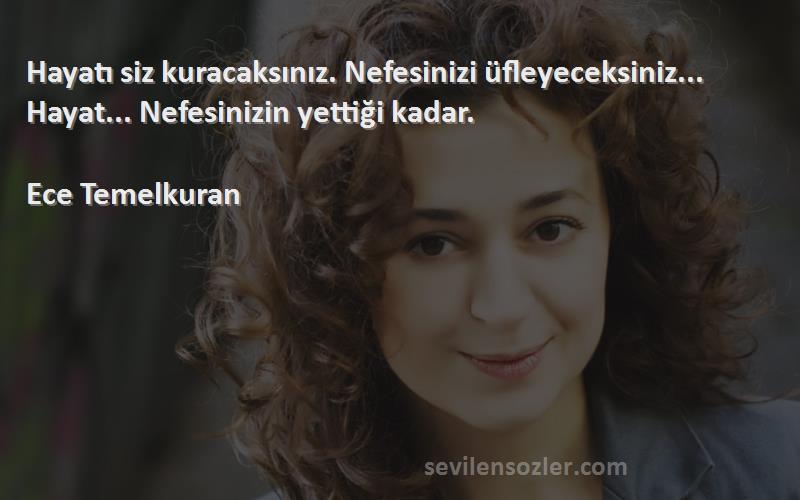 Ece Temelkuran - Hayatı siz kuracaksınız. Nefesinizi üfleyeceksiniz... Hayat... Nefesinizin yettiği kadar.

