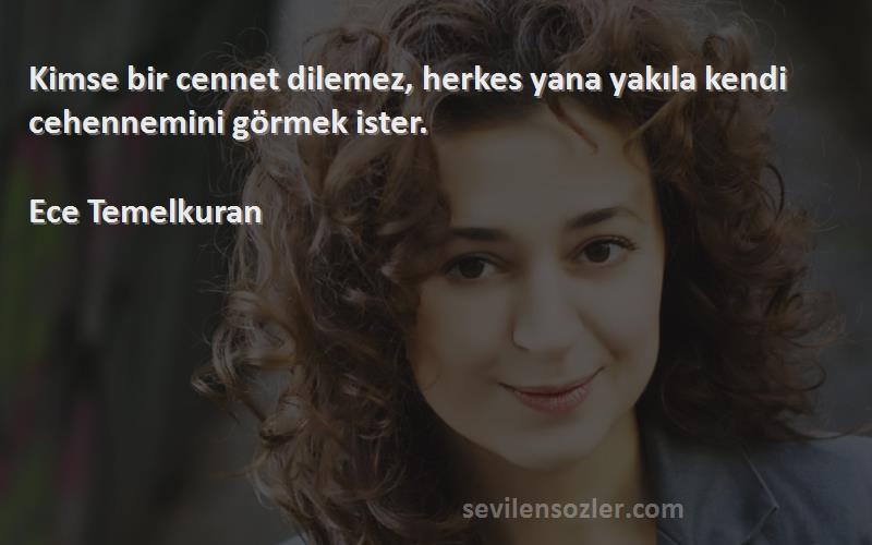 Ece Temelkuran - Kimse bir cennet dilemez, herkes yana yakıla kendi cehennemini görmek ister.

