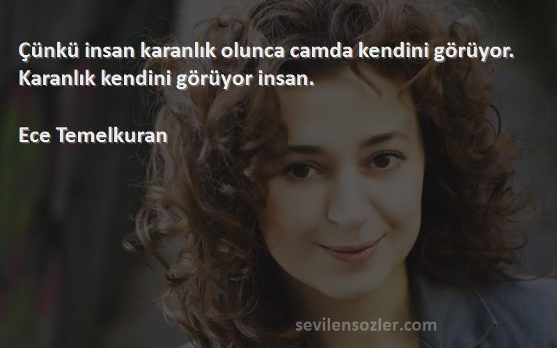 Ece Temelkuran - Çünkü insan karanlık olunca camda kendini görüyor. Karanlık kendini görüyor insan.


