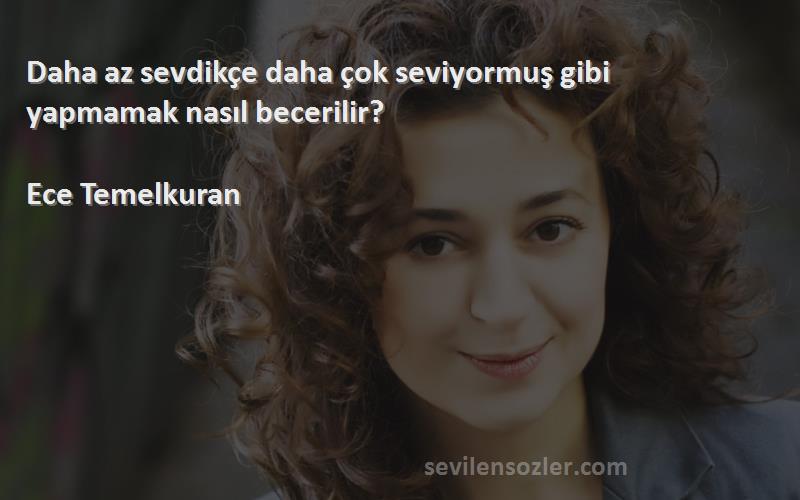 Ece Temelkuran - Daha az sevdikçe daha çok seviyormuş gibi yapmamak nasıl becerilir?

