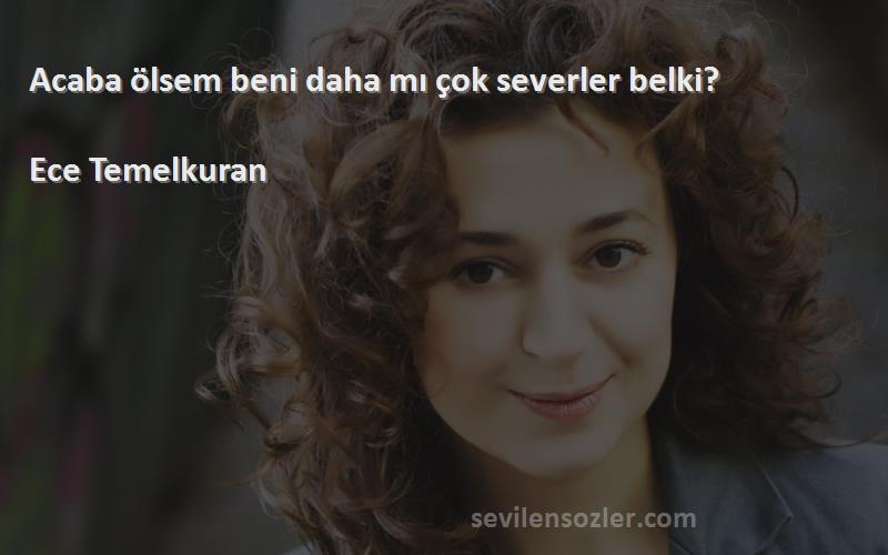 Ece Temelkuran Sözleri 
Acaba ölsem beni daha mı çok severler belki?

