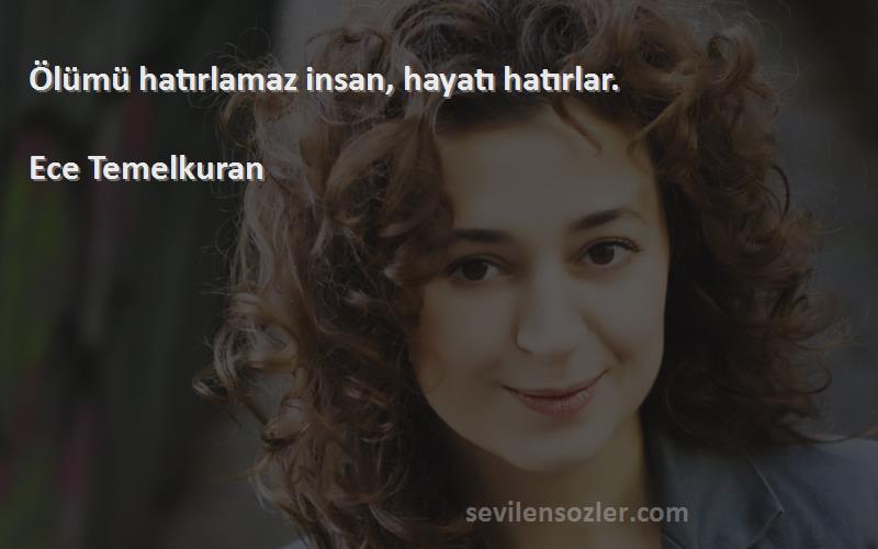 Ece Temelkuran - Ölümü hatırlamaz insan, hayatı hatırlar.

