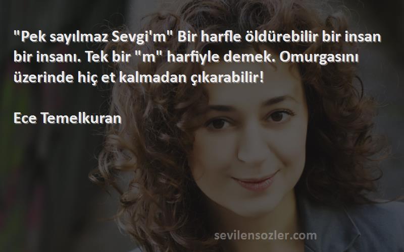 Ece Temelkuran Sözleri 
Pek sayılmaz Sevgi'm Bir harfle öldürebilir bir insan bir insanı. Tek bir m harfiyle demek. Omurgasını üzerinde hiç et kalmadan çıkarabilir!

