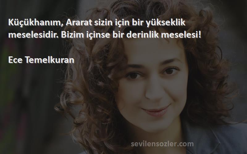 Ece Temelkuran - Küçükhanım, Ararat sizin için bir yükseklik meselesidir. Bizim içinse bir derinlik meselesi!

