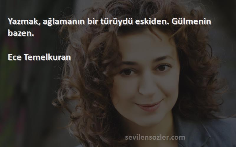 Ece Temelkuran - Yazmak, ağlamanın bir türüydü eskiden. Gülmenin bazen.

