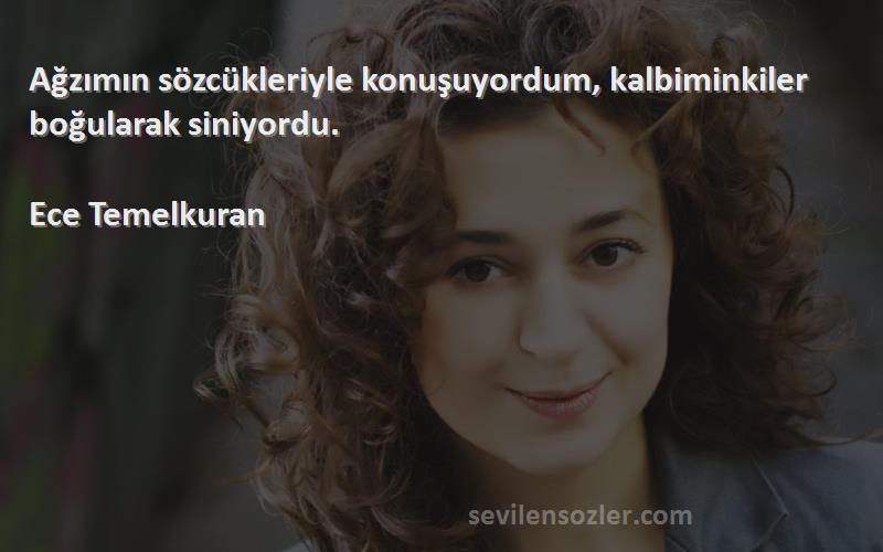 Ece Temelkuran Sözleri 
Ağzımın sözcükleriyle konuşuyordum, kalbiminkiler boğularak siniyordu.

