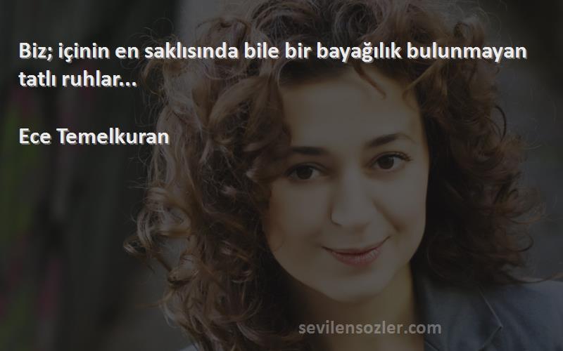 Ece Temelkuran - Biz; içinin en saklısında bile bir bayağılık bulunmayan tatlı ruhlar...

