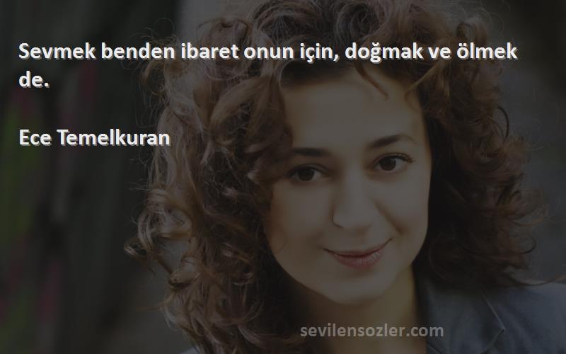 Ece Temelkuran - Sevmek benden ibaret onun için, doğmak ve ölmek de.

