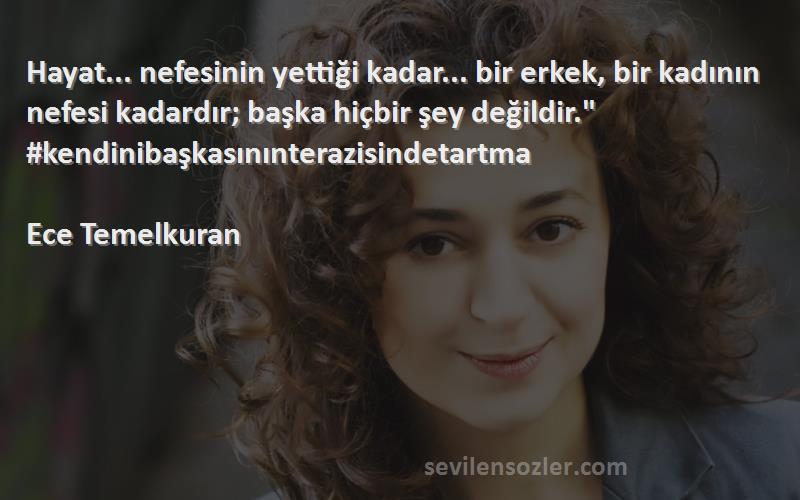 Ece Temelkuran Sözleri 
Hayat... nefesinin yettiği kadar... bir erkek, bir kadının nefesi kadardır; başka hiçbir şey değildir. #kendinibaşkasınınterazisindetartma

