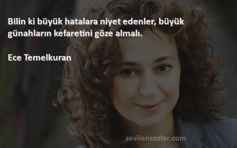 Ece Temelkuran Sözleri 
Bilin ki büyük hatalara niyet edenler, büyük günahların kefaretini göze almalı.

