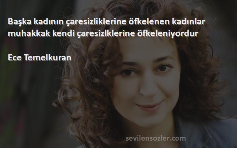 Ece Temelkuran Sözleri 
Başka kadının çaresizliklerine öfkelenen kadınlar muhakkak kendi çaresizlklerine öfkeleniyordur

