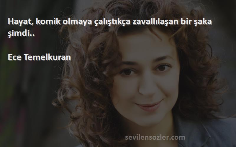 Ece Temelkuran Sözleri 
Hayat, komik olmaya çalıştıkça zavallılaşan bir şaka şimdi..