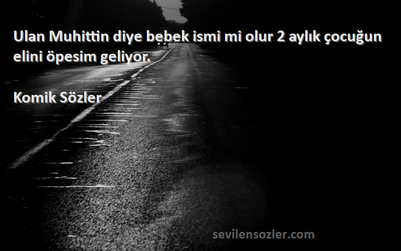 Komik Sözler - Ulan Muhittin diye bebek ismi mi olur 2 aylık çocuğun elini öpesim geliyor.
