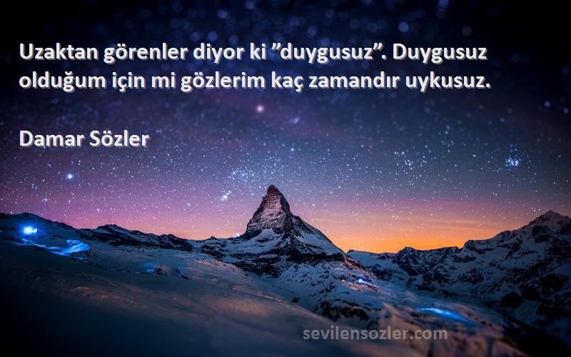 Damar Sözler - Uzaktan görenler diyor ki ”duygusuz”. Duygusuz olduğum için mi gözlerim kaç zamandır uykusuz.
