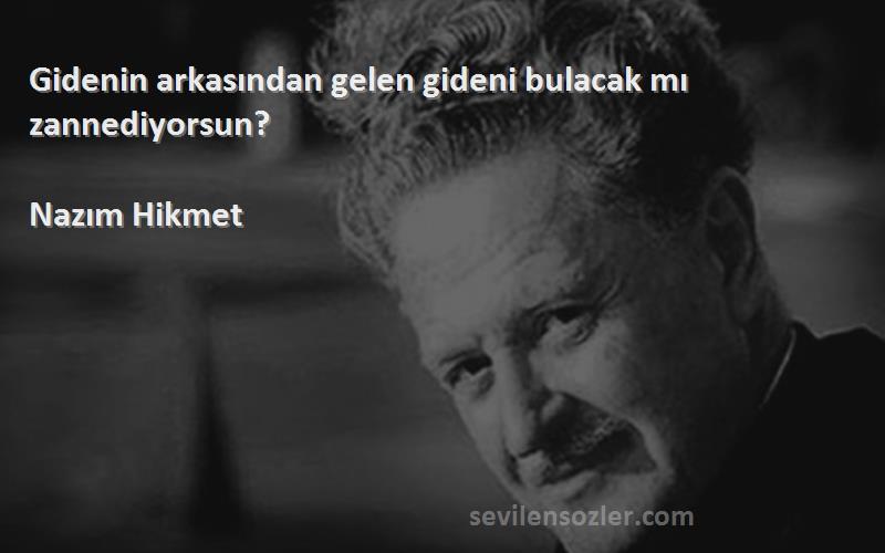 Nazım Hikmet - Gidenin arkasından gelen gideni bulacak mı zannediyorsun?