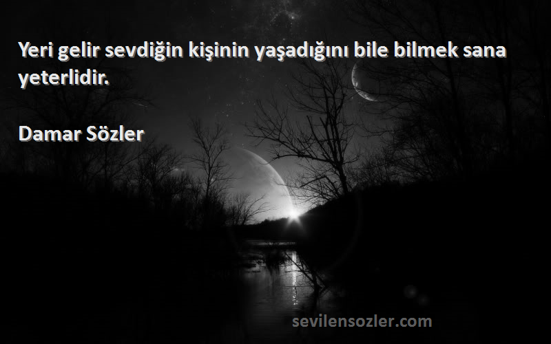 Damar Sözler - Yeri gelir sevdiğin kişinin yaşadığını bile bilmek sana yeterlidir.
