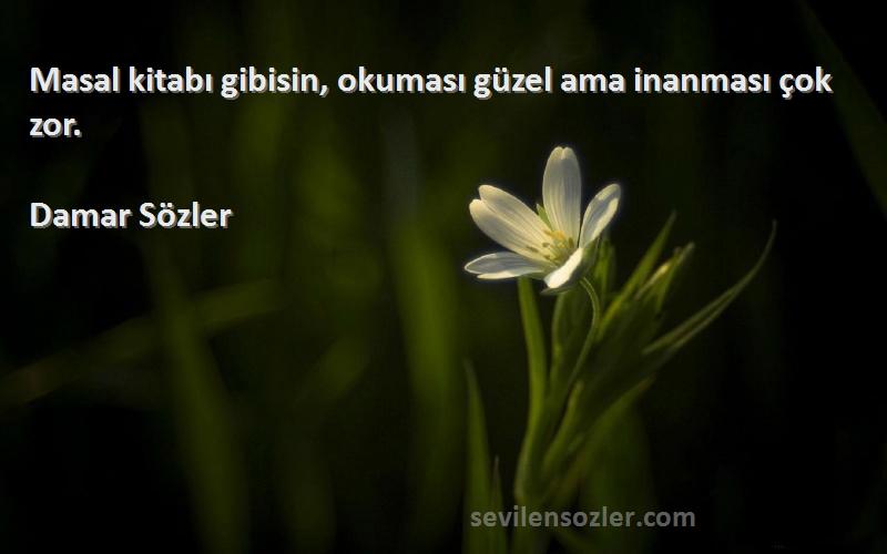 Damar Sözler - Masal kitabı gibisin, okuması güzel ama inanması çok zor.
