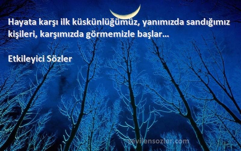 Etkileyici Sözler - Hayata karşı ilk küskünlüğümüz, yanımızda sandığımız kişileri, karşımızda görmemizle başlar…
