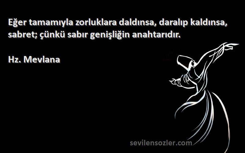 Hz. Mevlana - Eğer tamamıyla zorluklara daldınsa, daralıp kaldınsa, sabret; çünkü sabır genişliğin anahtarıdır.