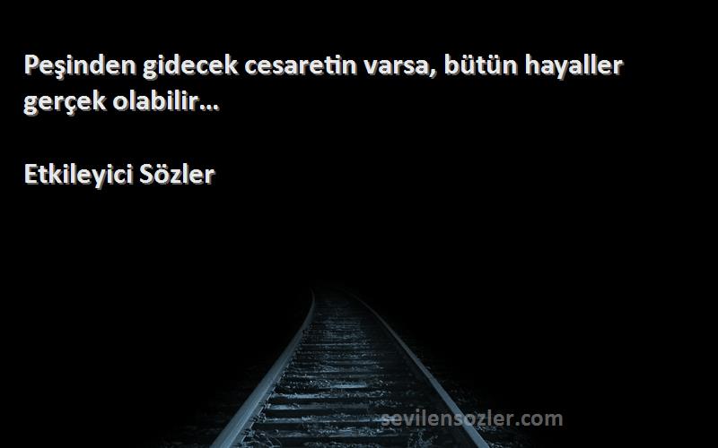 Etkileyici Sözler - Peşinden gidecek cesaretin varsa, bütün hayaller gerçek olabilir…
