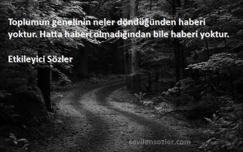 Etkileyici Sözler - Toplumun genelinin neler döndüğünden haberi yoktur. Hatta haberi olmadığından bile haberi yoktur.
