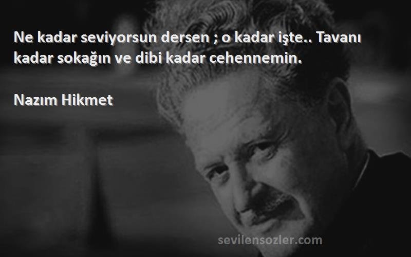 Nazım Hikmet - Ne kadar seviyorsun dersen ; o kadar işte.. Tavanı kadar sokağın ve dibi kadar cehennemin.