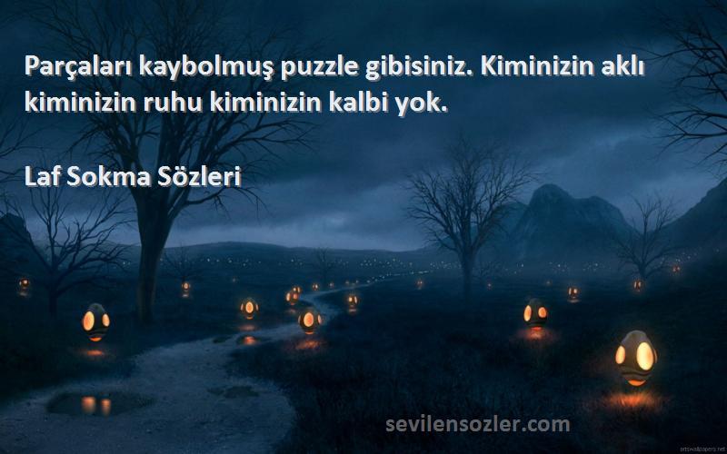 Laf Sokma  Sözleri 
Parçaları kaybolmuş puzzle gibisiniz. Kiminizin aklı kiminizin ruhu kiminizin kalbi yok.
