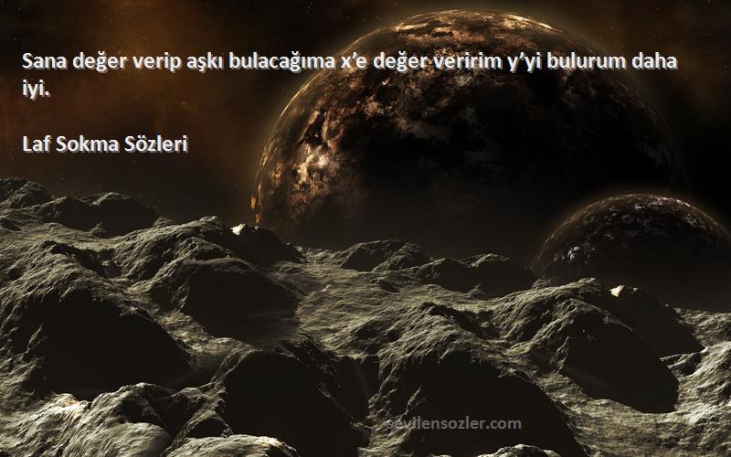 Laf Sokma  - Sana değer verip aşkı bulacağıma x’e değer veririm y’yi bulurum daha iyi.
