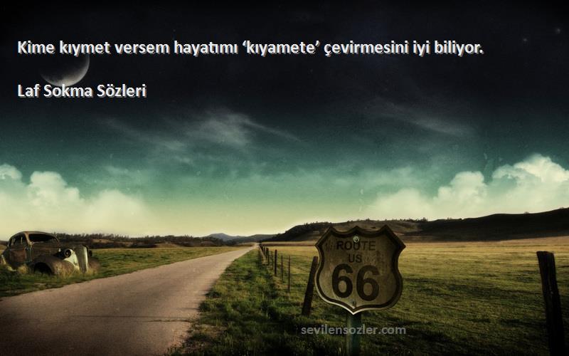 Laf Sokma  - Kime kıymet versem hayatımı ‘kıyamete’ çevirmesini iyi biliyor.
