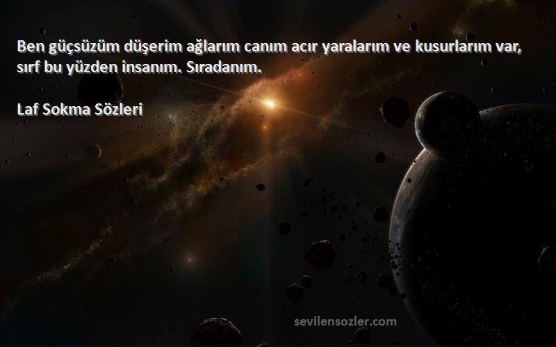 Laf Sokma  Sözleri 
Ben güçsüzüm düşerim ağlarım canım acır yaralarım ve kusurlarım var, sırf bu yüzden insanım. Sıradanım.
