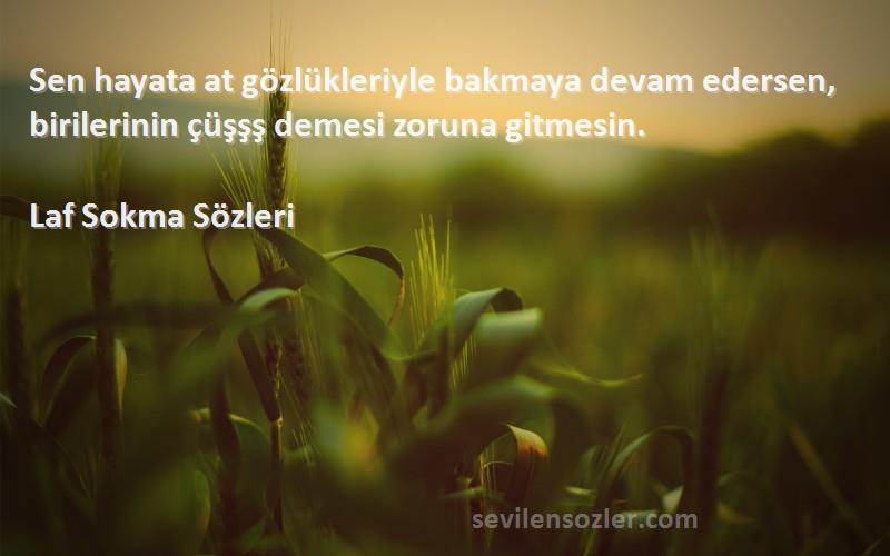 Laf Sokma  - Sen hayata at gözlükleriyle bakmaya devam edersen, birilerinin çüşşş demesi zoruna gitmesin.
