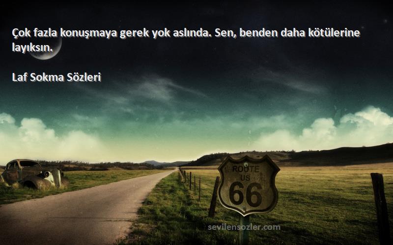 Laf Sokma  - Çok fazla konuşmaya gerek yok aslında. Sen, benden daha kötülerine layıksın.

