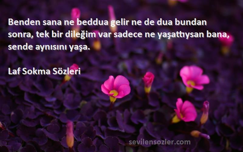 Laf Sokma  Sözleri 
Benden sana ne beddua gelir ne de dua bundan sonra, tek bir dileğim var sadece ne yaşattıysan bana, sende aynısını yaşa.
