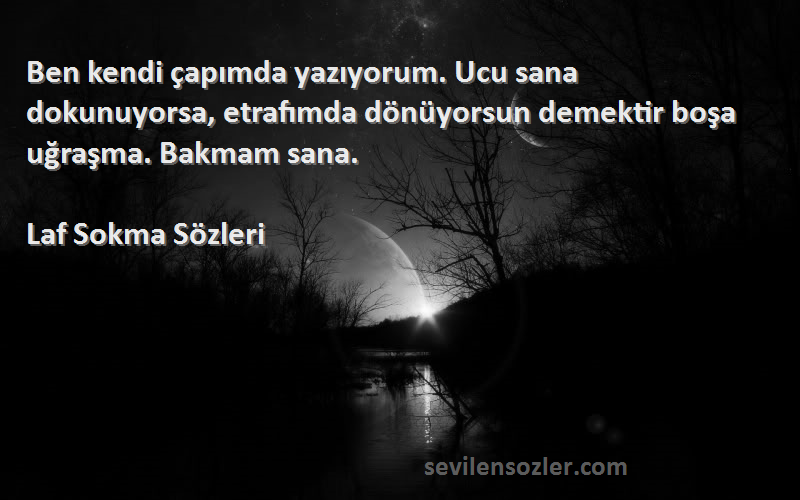 Laf Sokma  Sözleri 
Ben kendi çapımda yazıyorum. Ucu sana dokunuyorsa, etrafımda dönüyorsun demektir boşa uğraşma. Bakmam sana.
