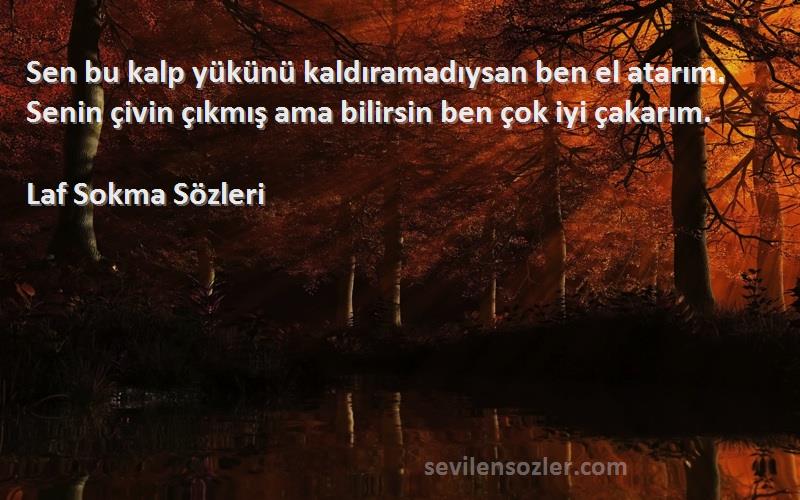 Laf Sokma  Sözleri 
Sen bu kalp yükünü kaldıramadıysan ben el atarım. Senin çivin çıkmış ama bilirsin ben çok iyi çakarım.
