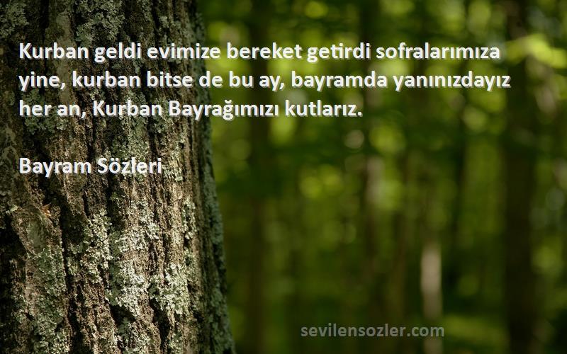 Bayram  Sözleri 
Kurban geldi evimize bereket getirdi sofralarımıza yine, kurban bitse de bu ay, bayramda yanınızdayız her an, Kurban Bayrağımızı kutlarız. 
